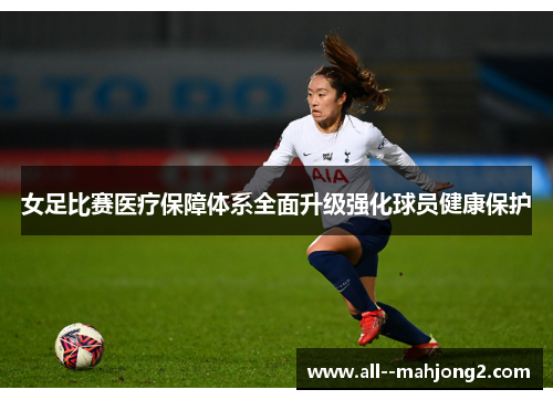 女足比赛医疗保障体系全面升级强化球员健康保护