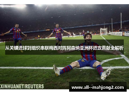 从关键进球到组织串联梅西对阵阿森纳亚洲杯进攻贡献全解析 从关键进球到组织串联梅西对阵阿森纳亚洲杯进攻贡献全解析